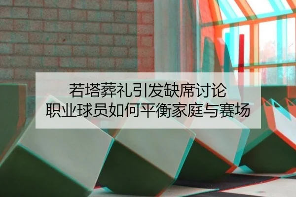 若塔葬礼引发缺席讨论 职业球员如何平衡家庭与赛场