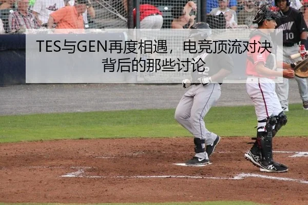 TES与GEN再度相遇，电竞顶流对决背后的那些讨论